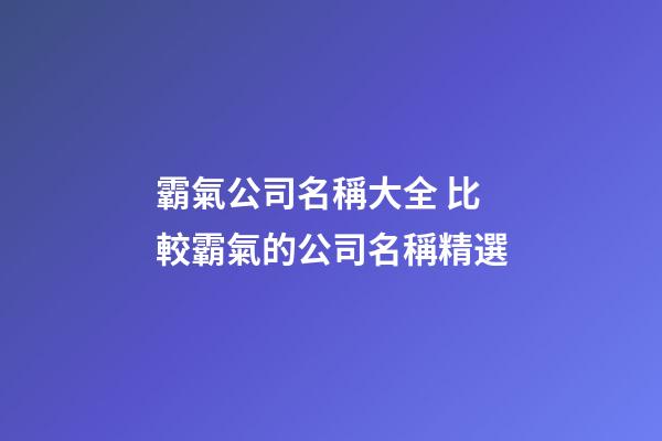 霸氣公司名稱大全 比較霸氣的公司名稱精選-第1張-公司起名-玄機派